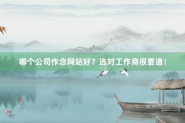 哪个公司作念网站好?选对工作商很要道!