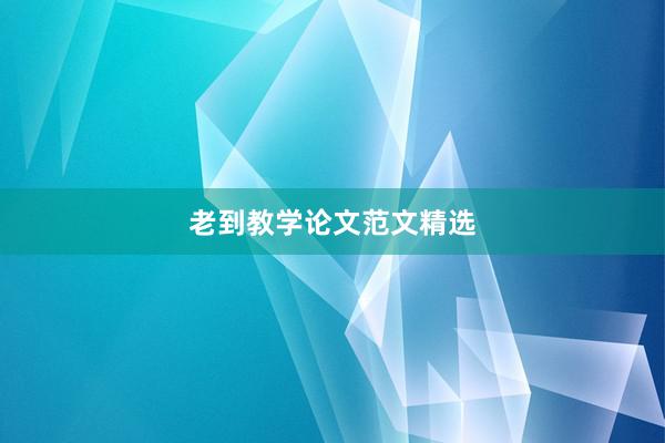 老到教学论文范文精选