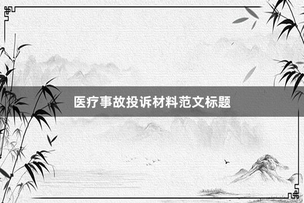 医疗事故投诉材料范文标题