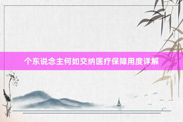 个东说念主何如交纳医疗保障用度详解